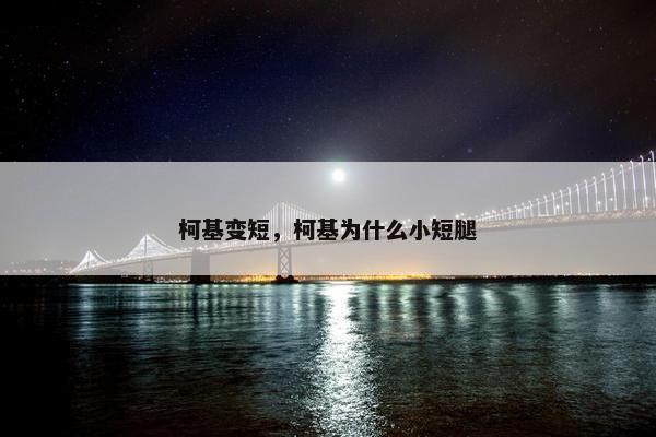 柯基变短，柯基为什么小短腿