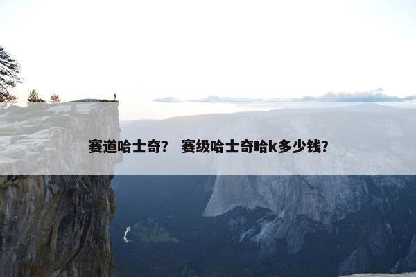 赛道哈士奇？ 赛级哈士奇哈k多少钱？