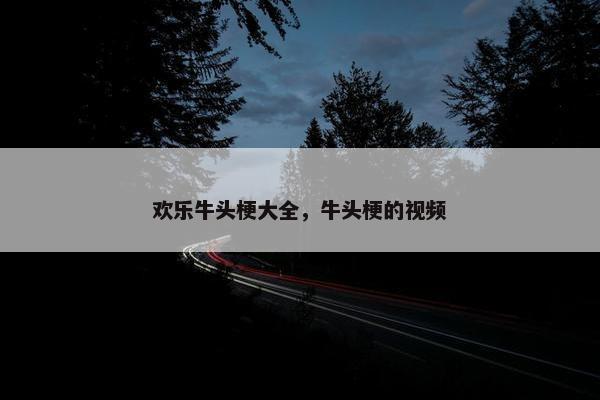 欢乐牛头梗大全，牛头梗的视频