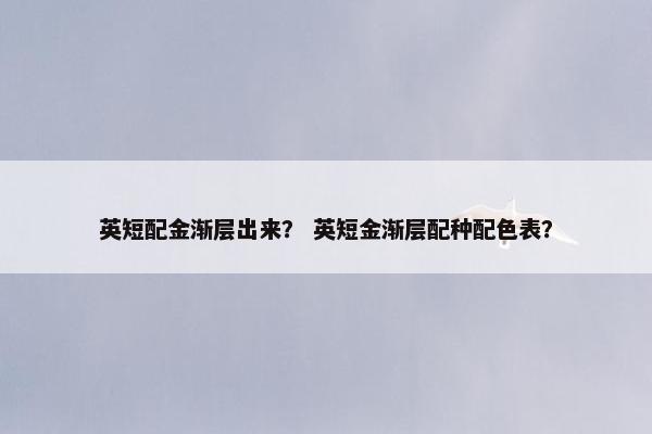 英短配金渐层出来？ 英短金渐层配种配色表？