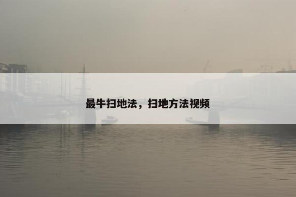 最牛扫地法，扫地方法视频