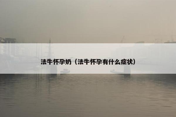 法牛怀孕奶（法牛怀孕有什么症状）