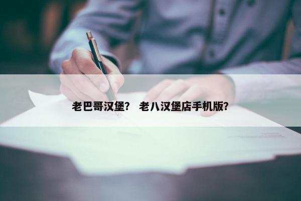 老巴哥汉堡？ 老八汉堡店手机版？