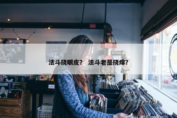 法斗挠眼皮？ 法斗老是挠痒？