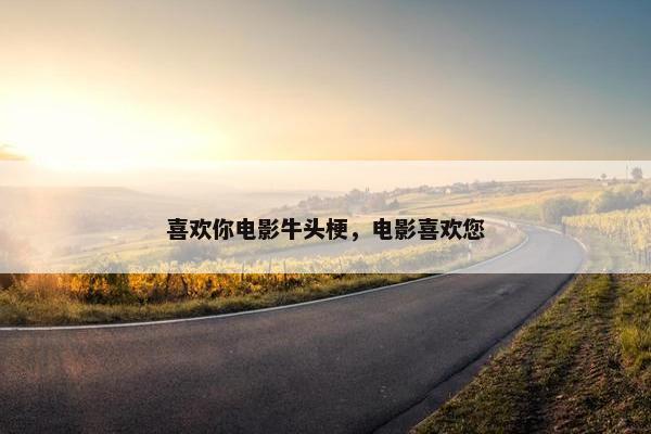 喜欢你电影牛头梗，电影喜欢您