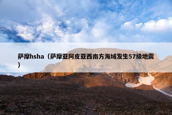 萨摩hsha（萨摩亚阿皮亚西南方海域发生57级地震）