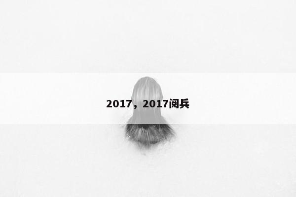 2017，2017阅兵