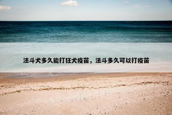 法斗犬多久能打狂犬疫苗，法斗多久可以打疫苗