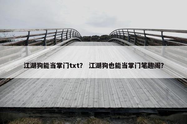 江湖狗能当掌门txt? 江湖狗也能当掌门笔趣阁?