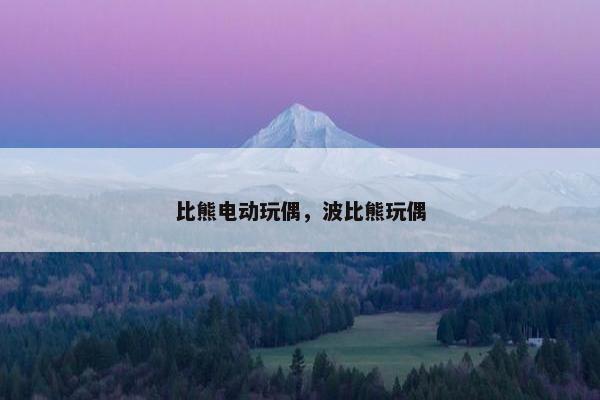 比熊电动玩偶，波比熊玩偶