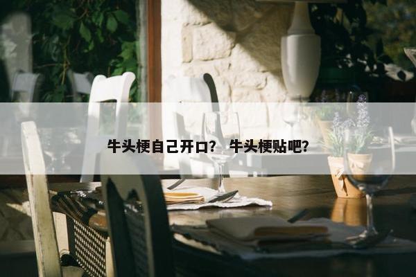 牛头梗自己开口？ 牛头梗贴吧？