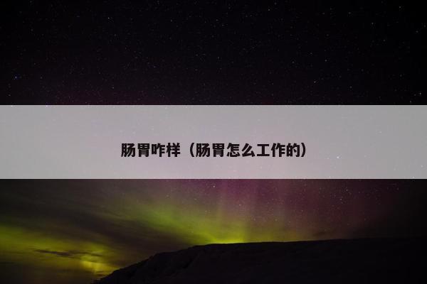 肠胃咋样（肠胃怎么工作的）