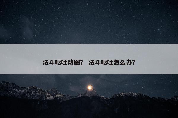 法斗呕吐动图？ 法斗呕吐怎么办？