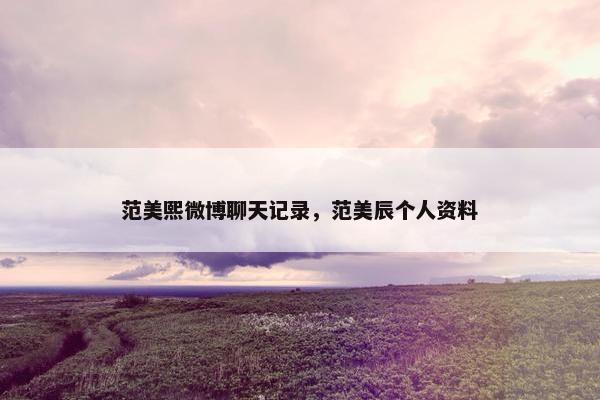 范美熙微博聊天记录,范美辰个人资料