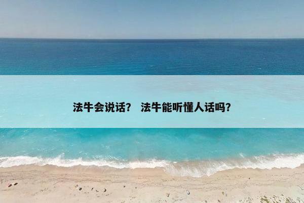 法牛会说话？ 法牛能听懂人话吗？