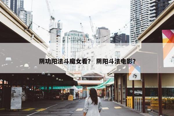 阴功阳法斗魔女看？ 阴阳斗法电影？