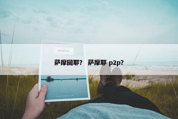 萨摩回耶？ 萨摩耶 p2p？