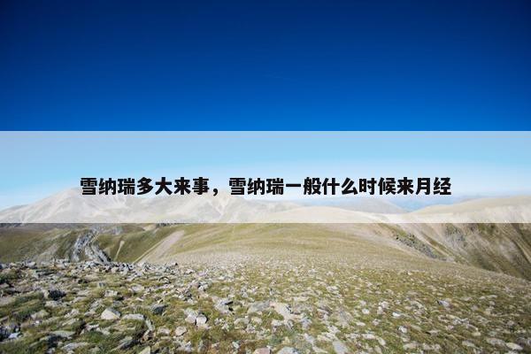 雪纳瑞多大来事，雪纳瑞一般什么时候来月经