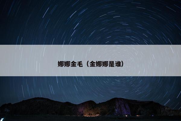娜娜金毛（金娜娜是谁）