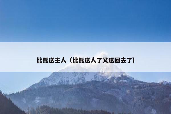 比熊送主人（比熊送人了又送回去了）