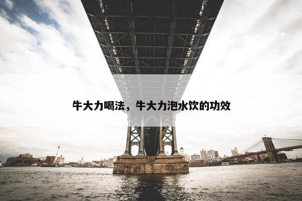 牛大力喝法，牛大力泡水饮的功效