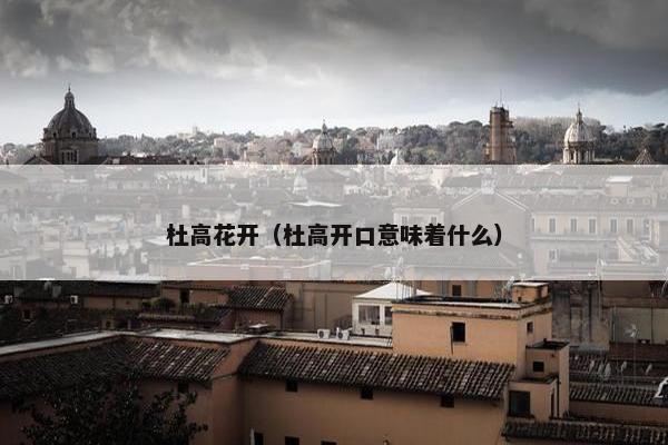 杜高花开（杜高开口意味着什么）