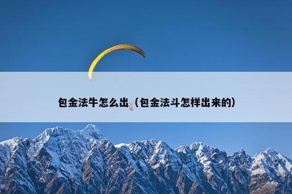 包金法牛怎么出（包金法斗怎样出来的）