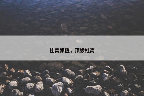 杜高颜值，顶级杜高