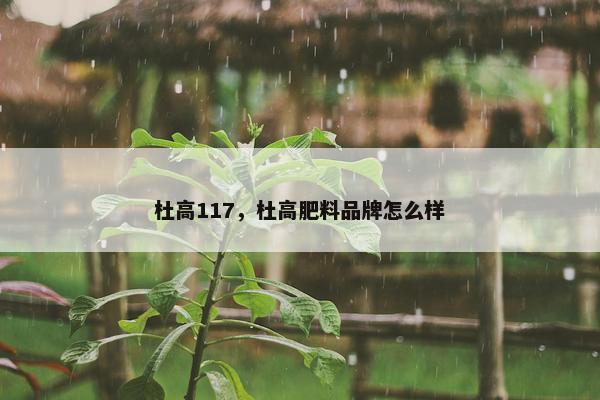 杜高117，杜高肥料品牌怎么样