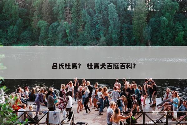 吕氏杜高？ 杜高犬百度百科？