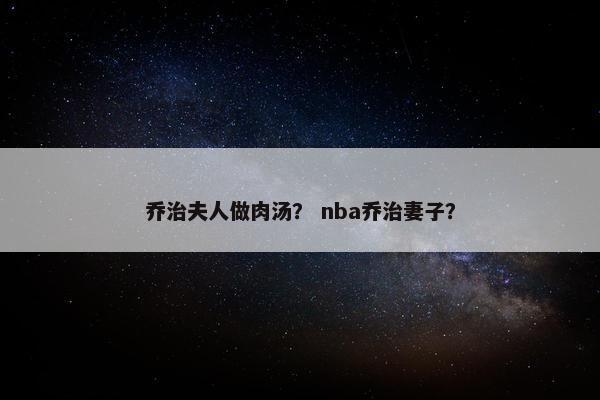 乔治夫人做肉汤？ nba乔治妻子？