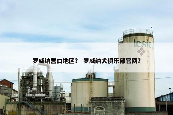 罗威纳营口地区？ 罗威纳犬俱乐部官网？