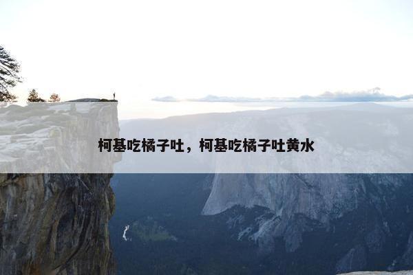 柯基吃橘子吐，柯基吃橘子吐黄水