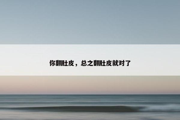 你翻肚皮,总之翻肚皮就对了