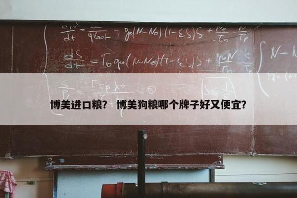 博美进口粮？ 博美狗粮哪个牌子好又便宜？