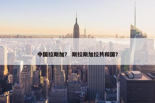 中国拉斯加？ 斯拉斯加拉共和国？