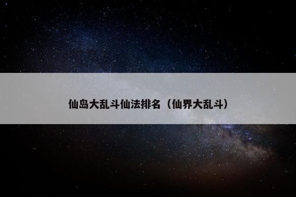 仙岛大乱斗仙法排名（仙界大乱斗）