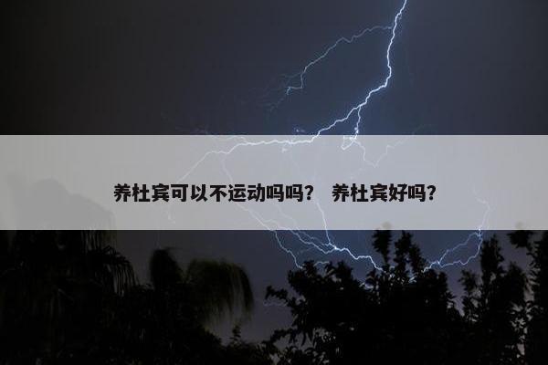 养杜宾可以不运动吗吗？ 养杜宾好吗？