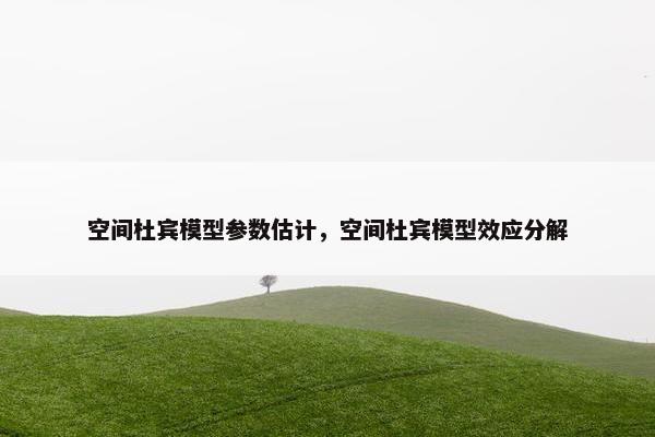 空间杜宾模型参数估计，空间杜宾模型效应分解