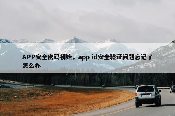 APP安全密码初始，app id安全验证问题忘记了怎么办