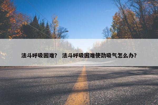 法斗呼吸困难？ 法斗呼吸困难使劲吸气怎么办？