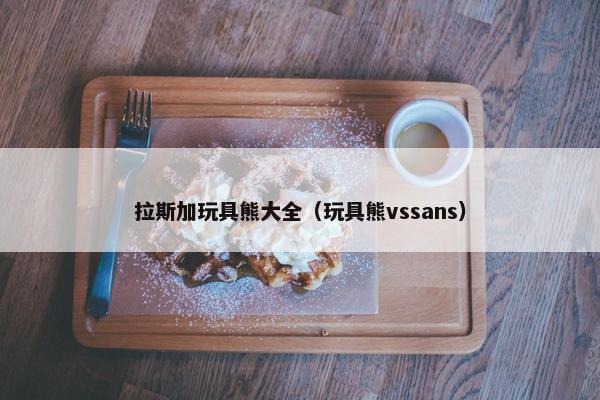 拉斯加玩具熊大全（玩具熊vssans）
