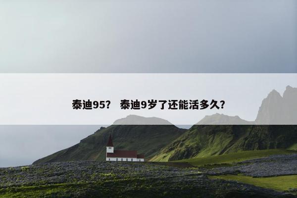 泰迪95？ 泰迪9岁了还能活多久？