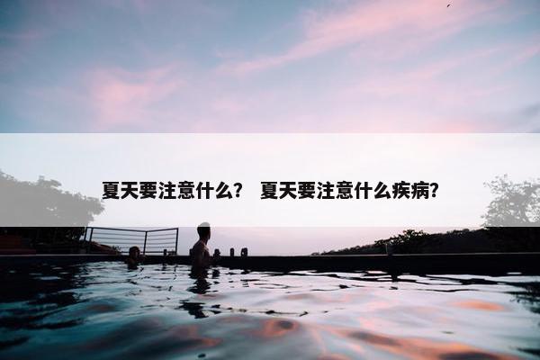 夏天要注意什么？ 夏天要注意什么疾病？