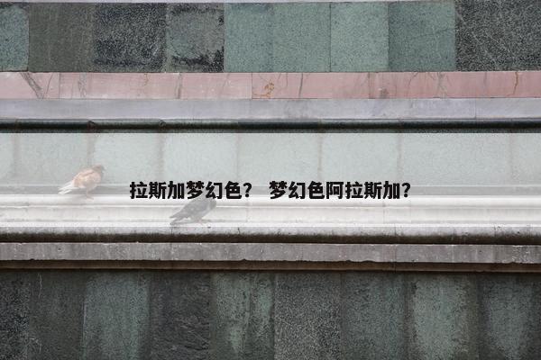 拉斯加梦幻色？ 梦幻色阿拉斯加？