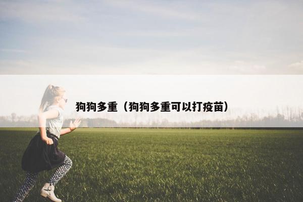 狗狗多重（狗狗多重可以打疫苗）