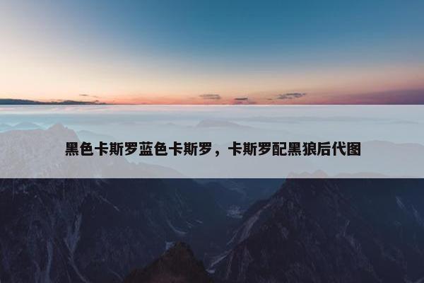 黑色卡斯罗蓝色卡斯罗，卡斯罗配黑狼后代图