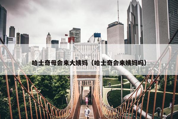 哈士奇母会来大姨妈(哈士奇会来姨妈吗)