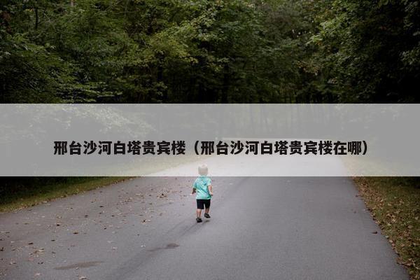 邢台沙河白塔贵宾楼（邢台沙河白塔贵宾楼在哪）