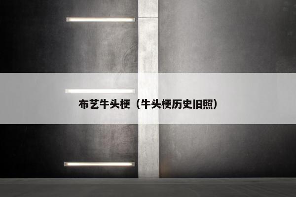 布艺牛头梗(牛头梗历史旧照)